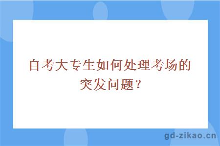 自考大专生如何处理考场的突发问题？