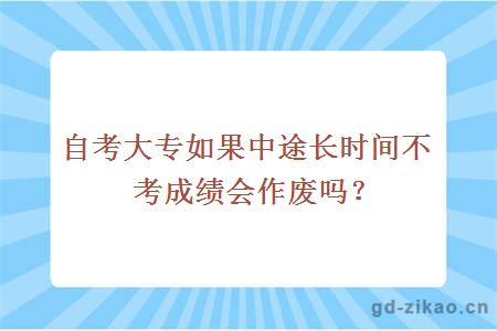 自考大专如果中途长时间不考成绩会作废吗？