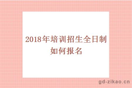 2018年培训招生全日制如何报名