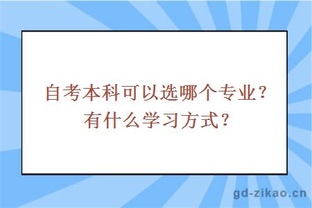 自考本科可以选哪个专业？有什么学习方式？