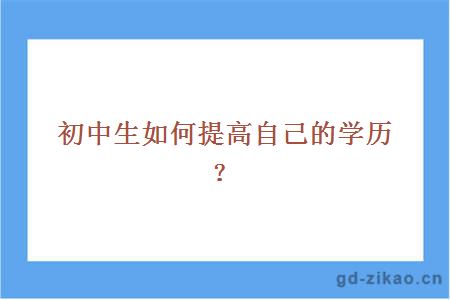 初中生如何提高自己的学历？