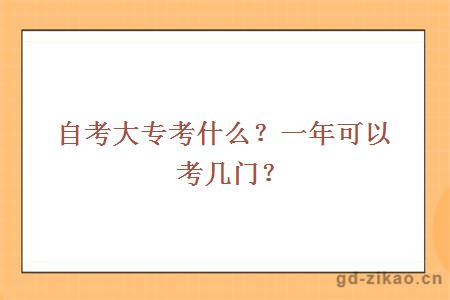 自考大专考什么？一年可以考几门？