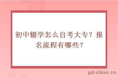 初中辍学怎么自考大专？报名流程有哪些？