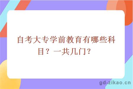 自考大专学前教育有哪些科目？一共几门？