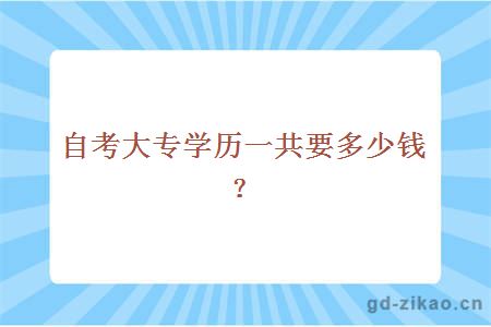 自考大专学历一共要多少钱？