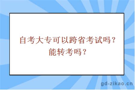 自考大专可以跨省考试吗？能转考吗？