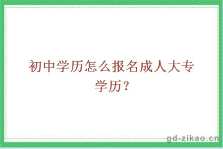 初中学历怎么报名成人大专学历？