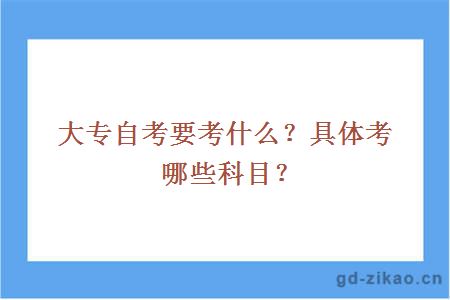 大专自考要考什么？具体考哪些科目？