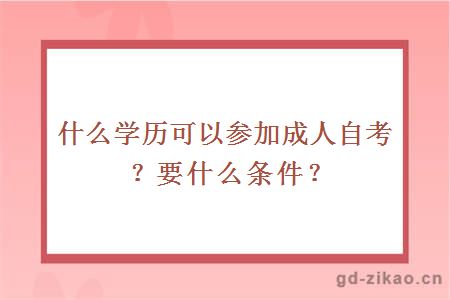 什么学历可以参加成人自考？要什么条件？