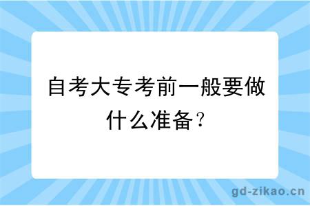 自考大专考前一般要做什么准备？