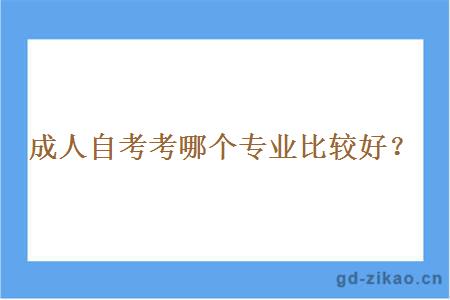 成人自考考哪个专业比较好？