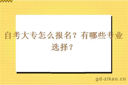 自考大专怎么报名？有哪些专业选择？